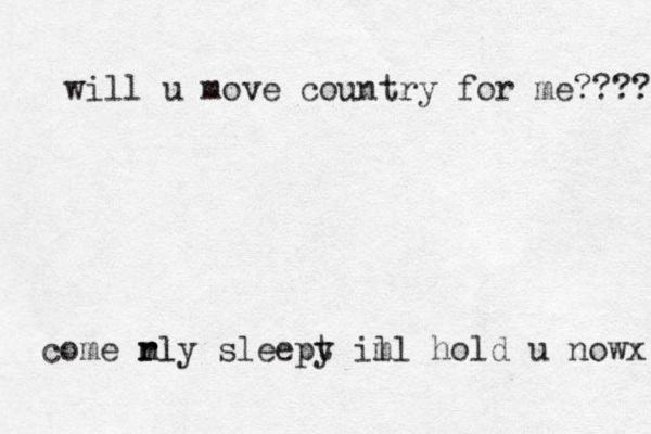rly sleept y ill hold u nowx m m come rl will u move country for me???? 