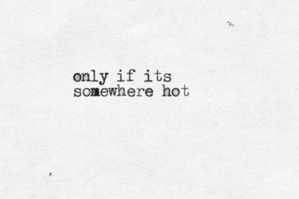 only if its somewhere hot