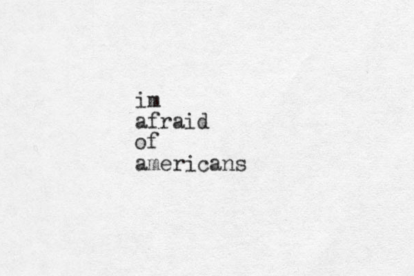 im afraid of americans