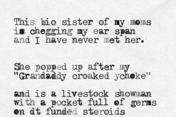 This bio sister of my moms is chegging my ear span and I have never met her. She popped up after my "Grandaddy croaked ychoke" and is a livestock showman with a pocket full of germs on dt funded steroids
