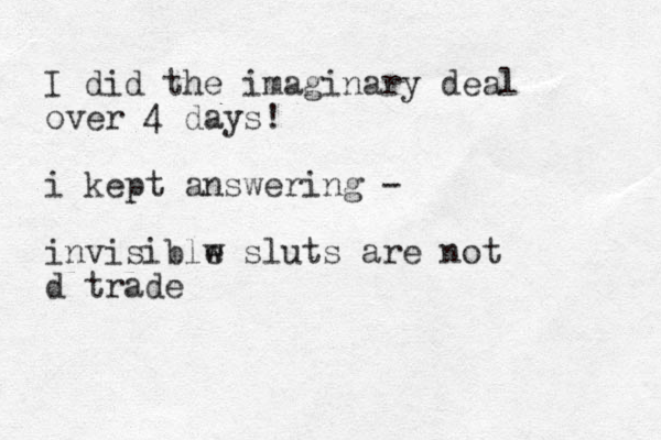 I did the imaginary deal over 4 days! i kept answering - invisiblw e sluts are not d trade 