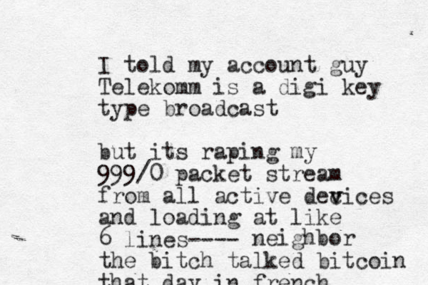 I told my account guy Telekomm is a digi key type broadcast but its raping my 999/0 packet stream from all active dec v vices and loading at like 6 lines---- the bitch talked bitcoin that day in french neighbor 