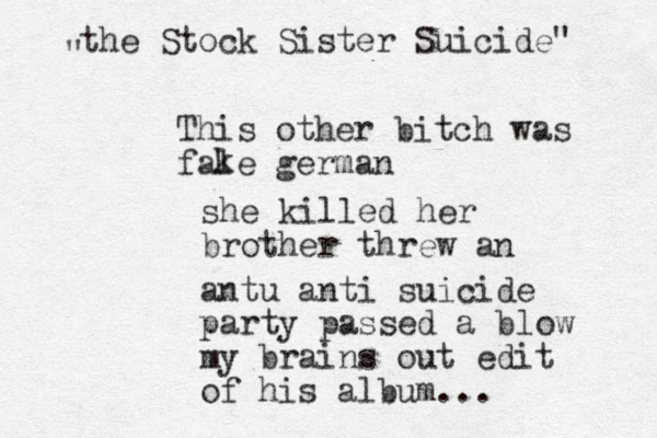 This other bitch was fale german k she killed her brother threw a n antu anti suicide party passed a blow my brains out edit of his album... the Stock Sister Suicide" "
