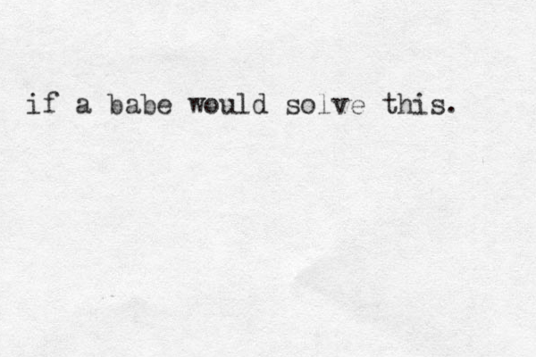 if a babe would solve this. 
