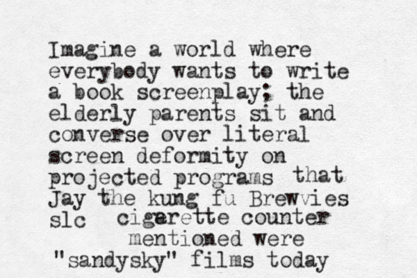 Imagine a world where everybody wants to write a book screenplay; the elderly parents sit and converse over literal screen deformity on projected programs Jay the kung fu Brewvies slc that cigerette a counter mentioned were "sandysky" films today