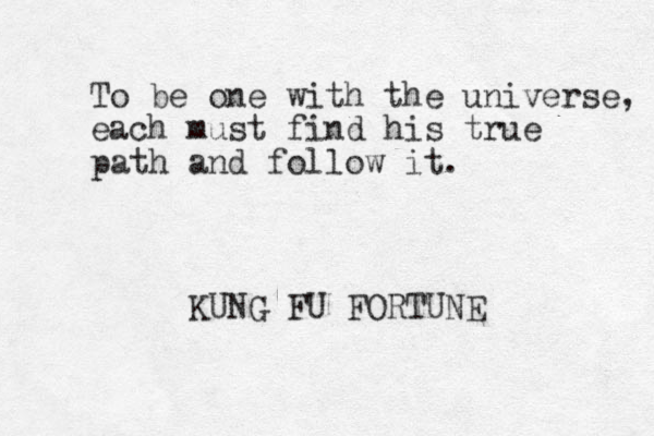 To be one with the universe, each must find his true path and follow it. KUNG FU FORTUNE 