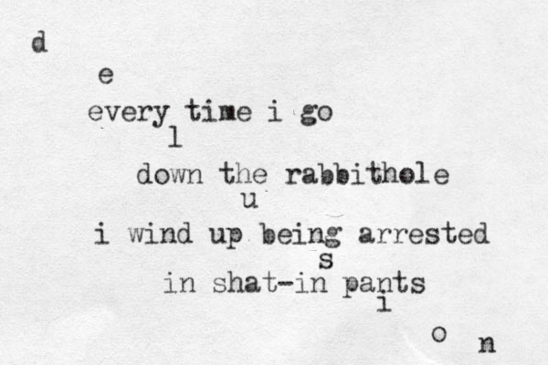 every time i go down the rabbithole i wind up being arrested in shat-in pants d e l u s i o n 