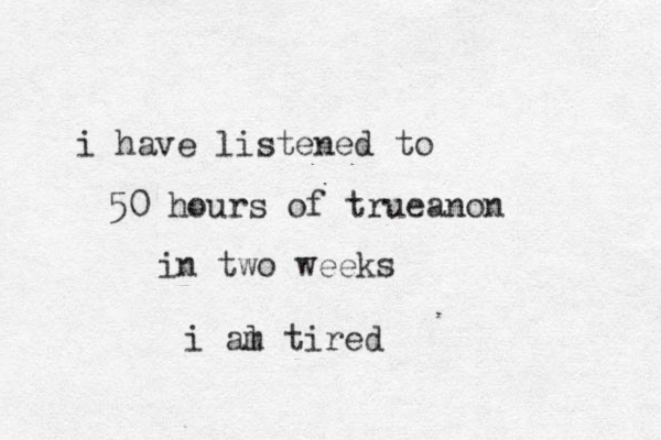 i have listened to 50 hours of trueanon in two weeks i al t m ired