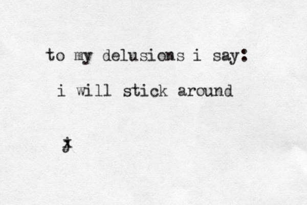 to my delusions i say: i will stick around jx 