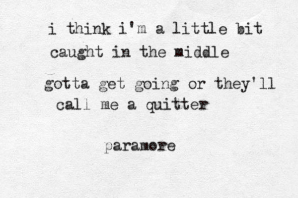 gotta get going or they'll call me a quitter i think i'm a little bit caught in the middle paramore 