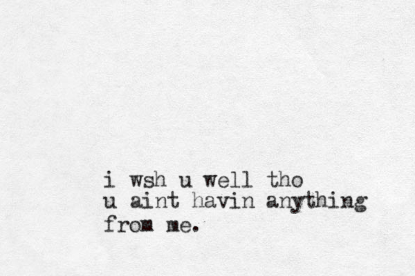 i wsh u well tho u aint havin anything from me.