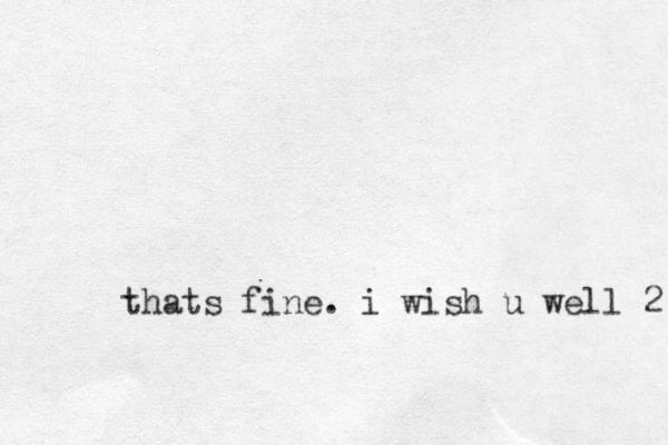 thats fine. i wish u well 2 