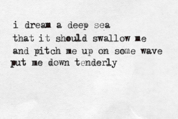 i dream a deep sea that it should swallow me and pitch me up on some wave put me down tenderly 