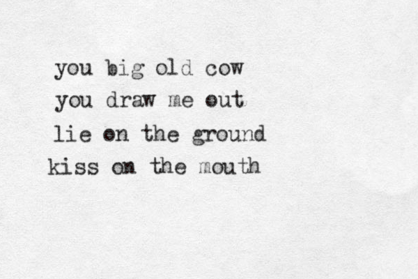 you big old cow you draw me out lie on the ground kiss on the mouth