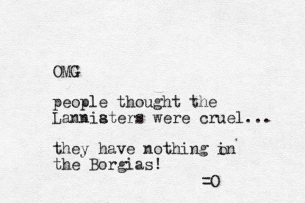 OMG people thought the Lanniaters s were cruel... they have nothing in the Borgias! o =O 