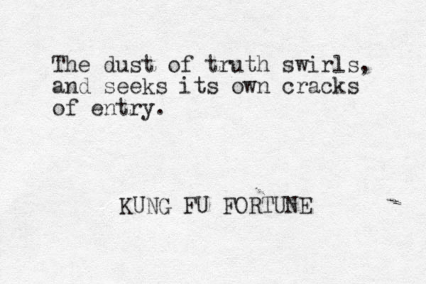 The dust of truth swirls, and seeks its own cracks of entry. KUNG FU FORTUNE 