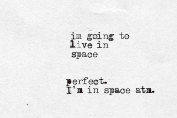 im going to live in space perfect. I'm in space atm.