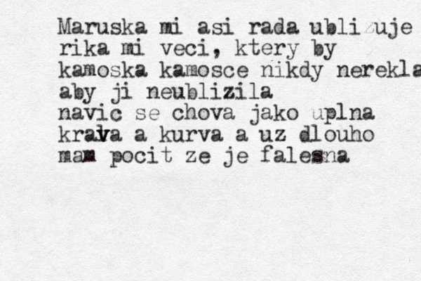 Maruska mi asi rada ublizuje rika mi veci , ktery by kamoska kamosce nikdy nerekla aby ji neublizila navic se chova jako uplna kral v v v va a kurva a uz dlouho mam pocit ze je falesna 