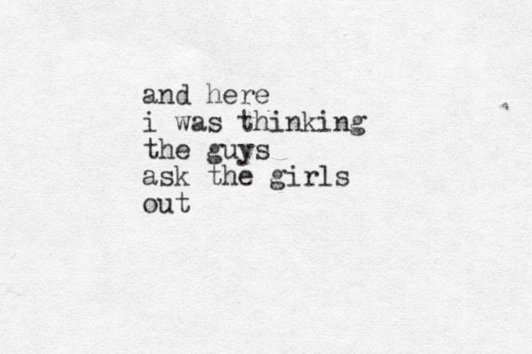 and here i was thinking the guys ask the girls out