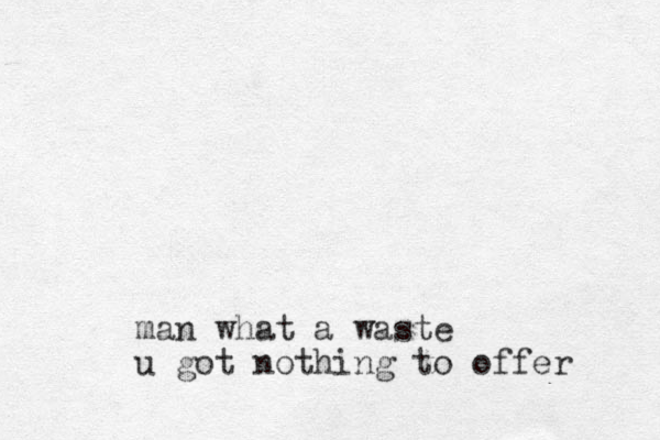 man what a waste u got nothing to offer