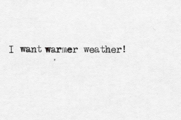 warmer weather! I want 