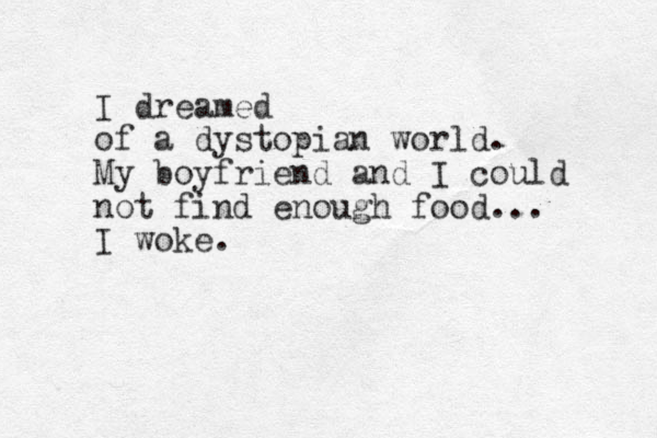 I dreamed of a dystopian world. My boyfriend and I could not find enough food... I woke.