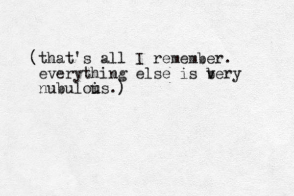 (that's all I remember. everything else is b v very nubulois u u .)