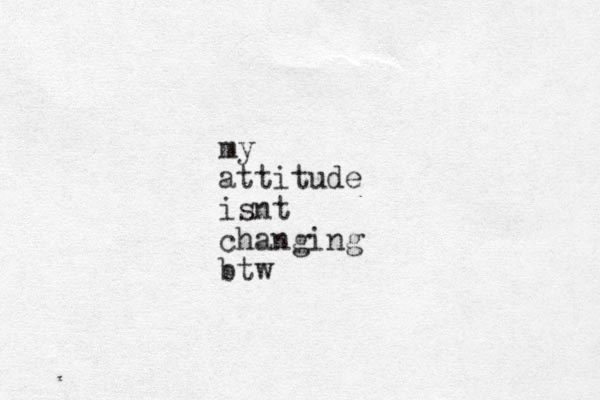 my attitude isnt changing btw