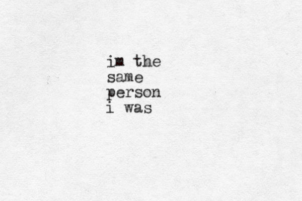 im the same person i was