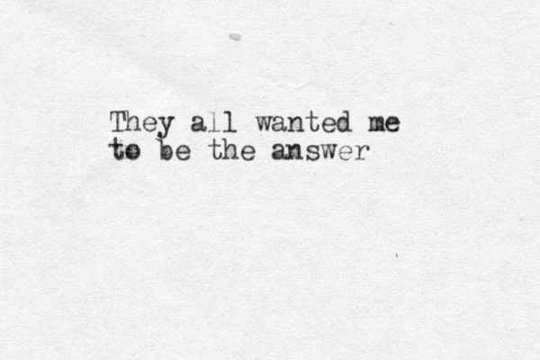 They all wanted me to be the answer