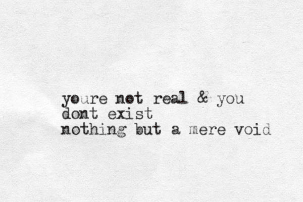 youre not real & you dont exist nothing but a mere void 