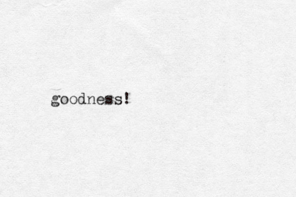 goodness!