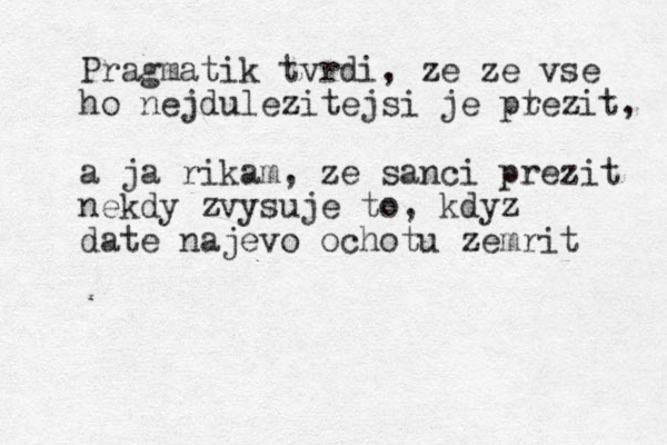 Pragmatik tvrdi, ze ze vse ho nejdulezitejsi je pt rezit, a ja rikam, ze sanci prezit nekdy zvysuje z to, kdyz date najevo ochotu zemrit 