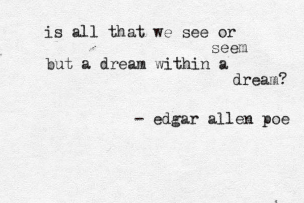 is all that we see or seem but a dream within a dream? - edgar allen poe 