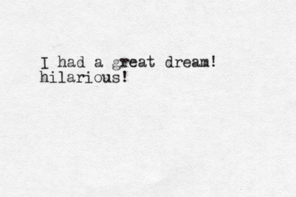 I had a great dream! hilarious!