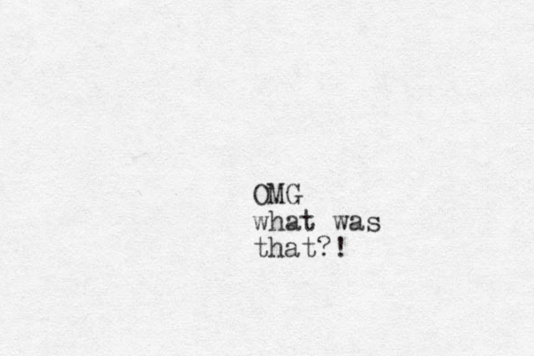 OMG what was that?!