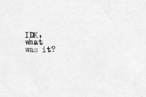 IDK, what was it?
