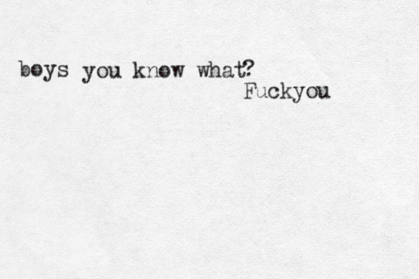 you know what boys ? Fuckyou 