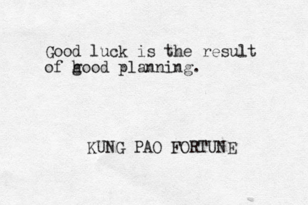 Good luck is the result of h good planning. KUNG PAO FORTUNE 