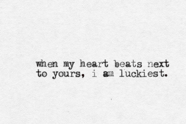 when my heart beats next to yours, i sm a luckiest. 
