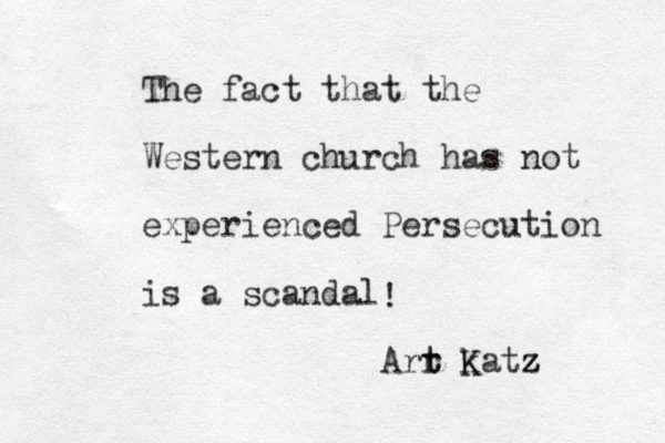 The fact that the Western church has not experienced Persecution is a scandal Arr t t k Katz z z !
