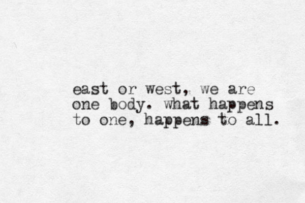east or west , we are one body. what happens to one, happens to all. 