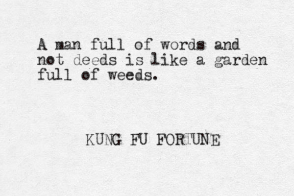 A man full of words and not deeds is like a garden full of weeds. KUNG FU FORTUNE