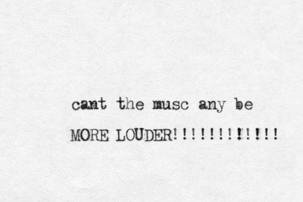 cant the musc any be MORE LOUDER!!!!!!!!!!!! 