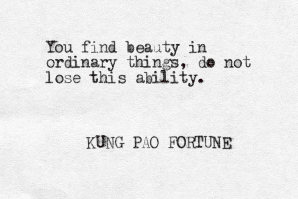 You find beauty in ordinary things, do not lose this ability. KUNG PAO FORTUNE 