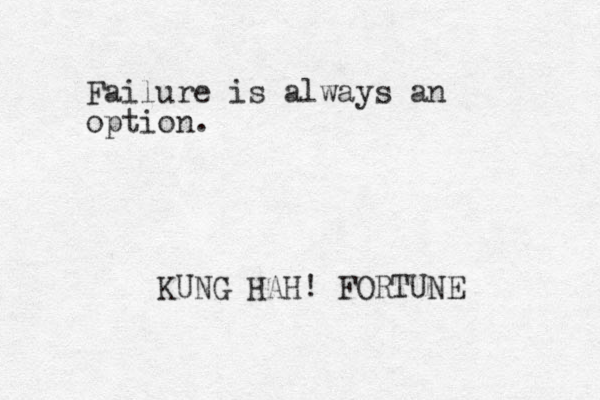 Failure is always an option. KUNG HAH! FORTUNE 