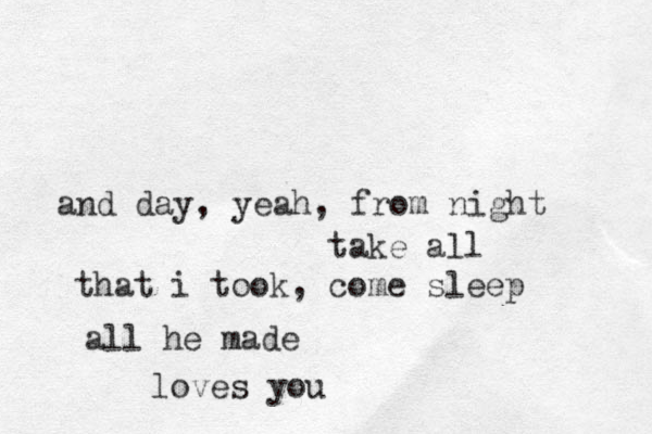 and day, yeah, from night take all that i took, come sleep all he made loves you 