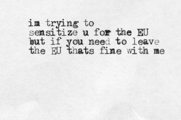 im trying to sensitize u for the EU but if you need to leave the EU thats fine with me 