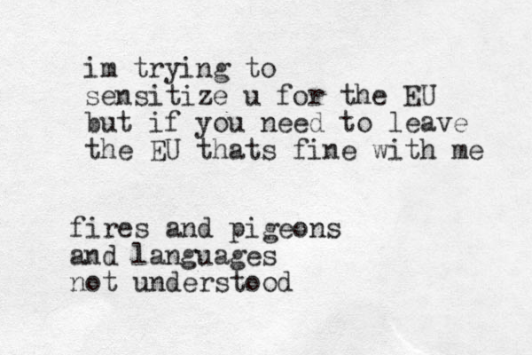 im trying to sensitize u for the EU but if you need to leave the EU thats fine with me fires and pigeons and languages not understood