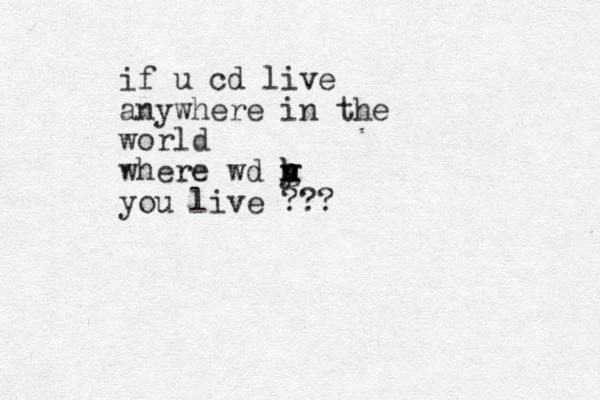 if u cd live anywhere in the world where wd y n h h g v you live ???